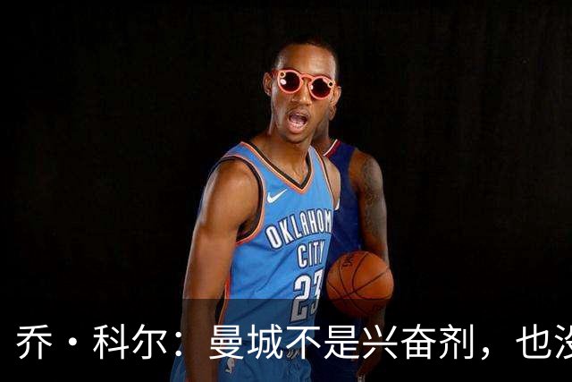 乔·科尔：曼城不是兴奋剂，也没操控裁判；成功本无污点