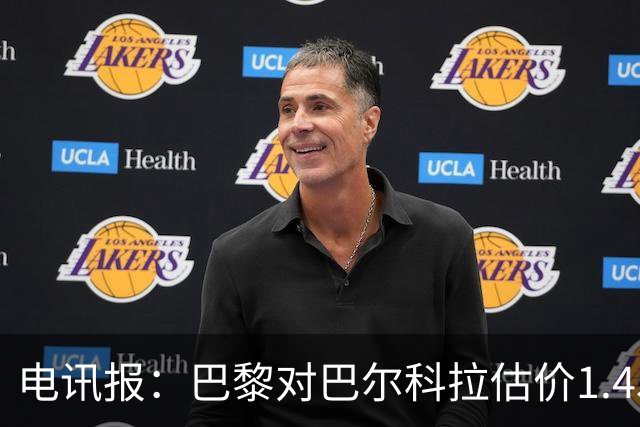 电讯报：巴黎对巴尔科拉估价1.45亿镑，并认为这一价格合理