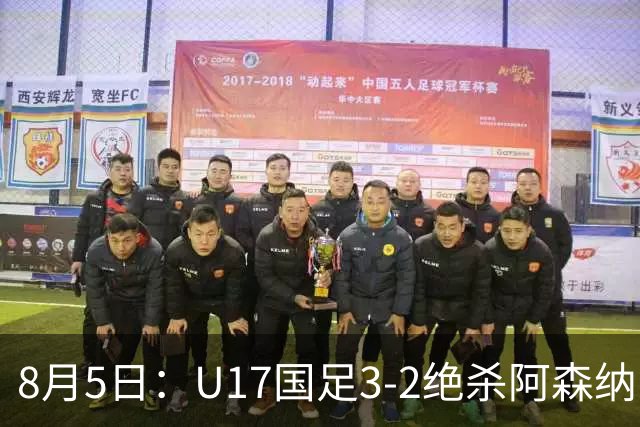8月5日：U17国足3-2绝杀阿森纳！赛后对方主帅心服口服，这两人足够踢欧洲